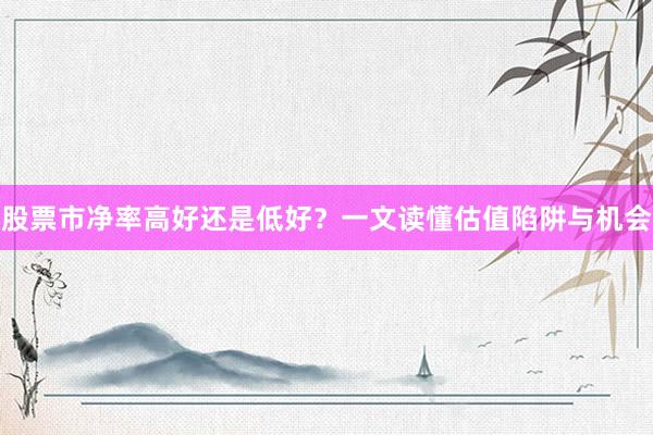 股票市净率高好还是低好？一文读懂估值陷阱与机会