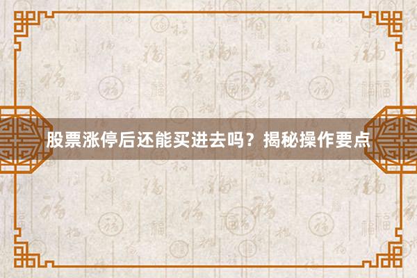 股票涨停后还能买进去吗？揭秘操作要点