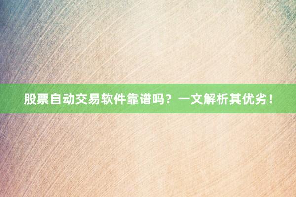 股票自动交易软件靠谱吗？一文解析其优劣！