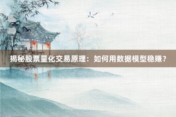 揭秘股票量化交易原理：如何用数据模型稳赚？