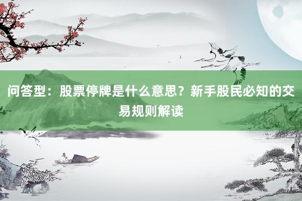 问答型:股票停牌是什么意思?新手股民必知的交易规则解读