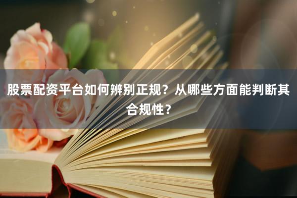 股票配资平台如何辨别正规?从哪些方面能判断其合规性?
