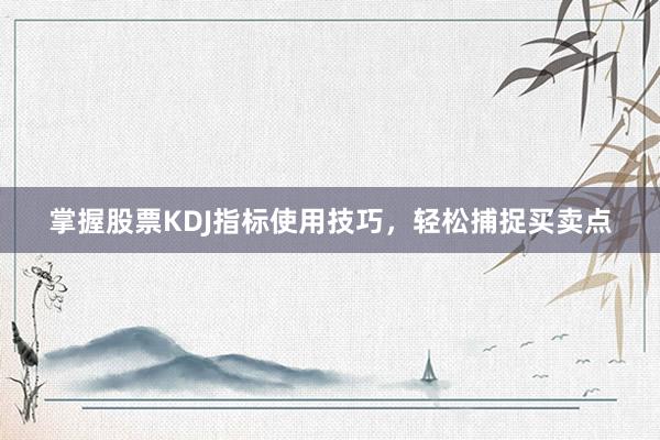 掌握股票KDJ指标使用技巧，轻松捕捉买卖点