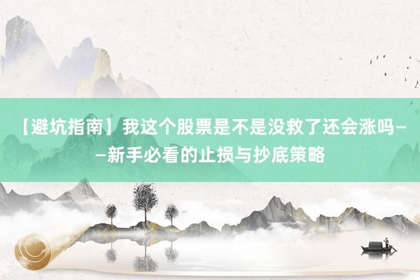 【避坑指南】我这个股票是不是没救了还会涨吗——新手必看的止损与抄底策略