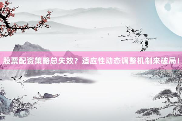 股票配资策略总失效？适应性动态调整机制来破局！