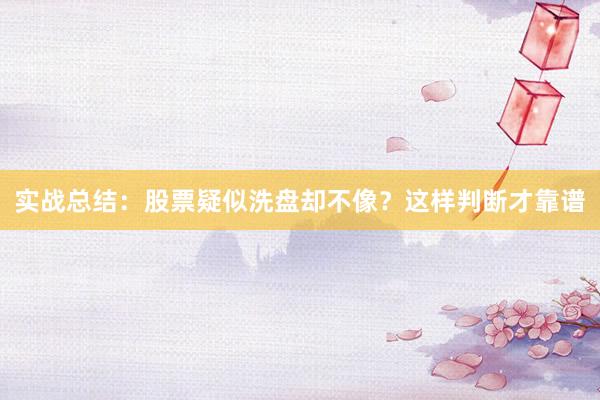 实战总结：股票疑似洗盘却不像？这样判断才靠谱