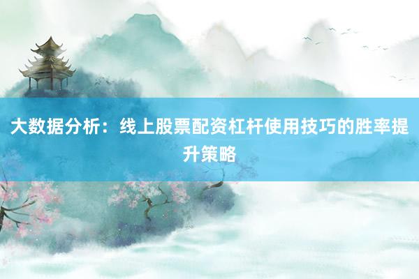 大数据分析：线上股票配资杠杆使用技巧的胜率提升策略