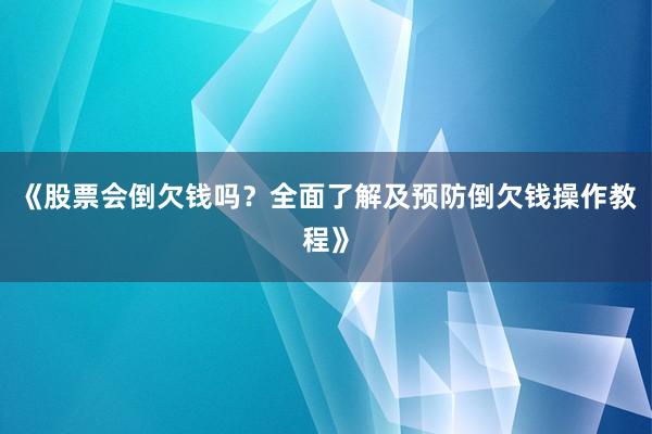 《股票会倒欠钱吗？全面了解及预防倒欠钱操作教程》