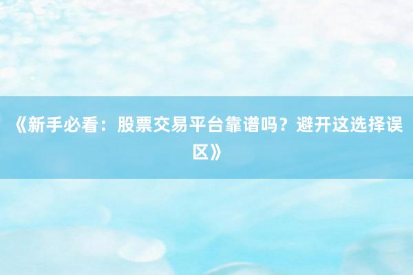 《新手必看：股票交易平台靠谱吗？避开这选择误区》