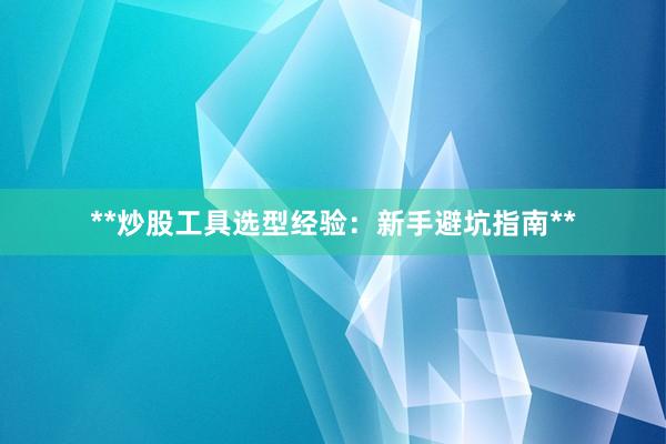 **炒股工具选型经验：新手避坑指南**