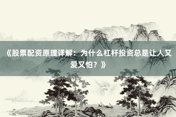 《股票配资原理详解：为什么杠杆投资总是让人又爱又怕？》
