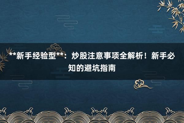 **新手经验型**：炒股注意事项全解析！新手必知的避坑指南