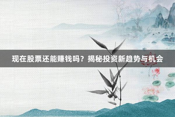 现在股票还能赚钱吗？揭秘投资新趋势与机会