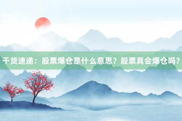 干货速递：股票爆仓是什么意思？股票真会爆仓吗？