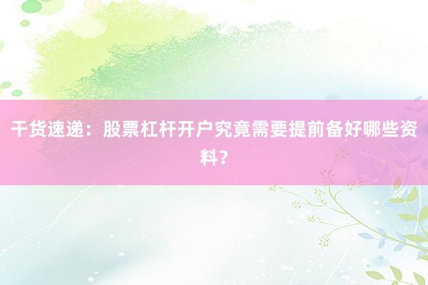 干货速递：股票杠杆开户究竟需要提前备好哪些资料？