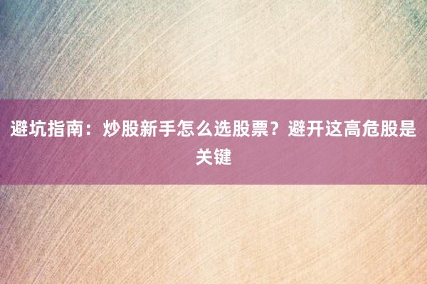 避坑指南：炒股新手怎么选股票？避开这高危股是关键