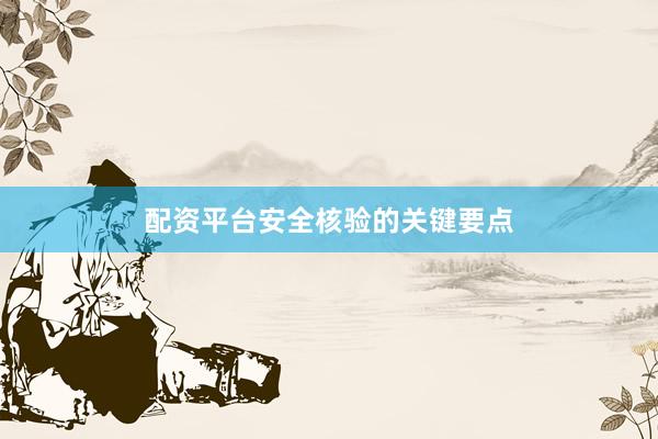 配资平台安全核验的关键要点
