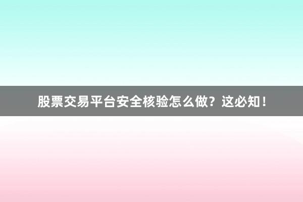 股票交易平台安全核验怎么做？这必知！