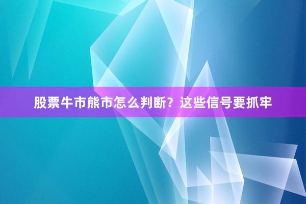 股票牛市熊市怎么判断？这些信号要抓牢