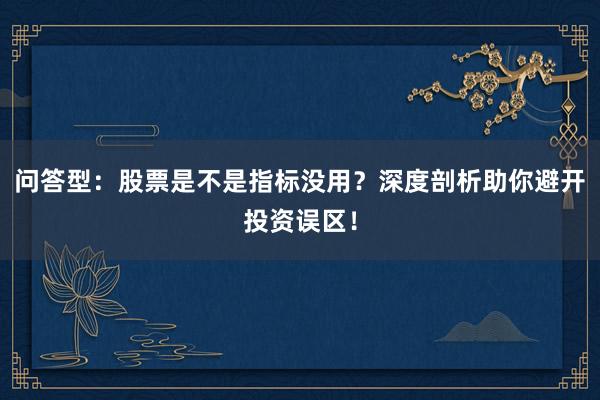 问答型：股票是不是指标没用？深度剖析助你避开投资误区！