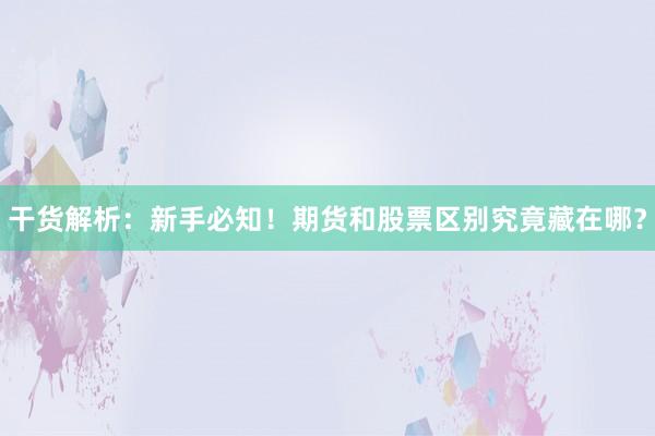 干货解析：新手必知！期货和股票区别究竟藏在哪？