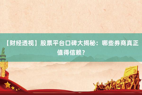 【财经透视】股票平台口碑大揭秘：哪些券商真正值得信赖？