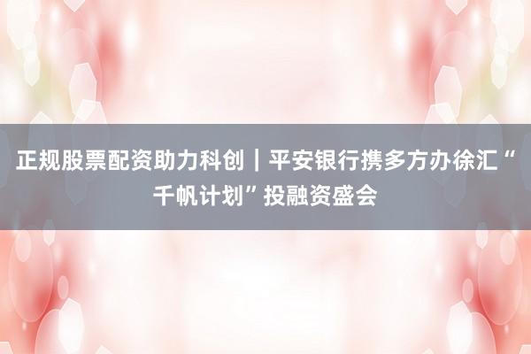 正规股票配资助力科创｜平安银行携多方办徐汇“千帆计划”投融资盛会